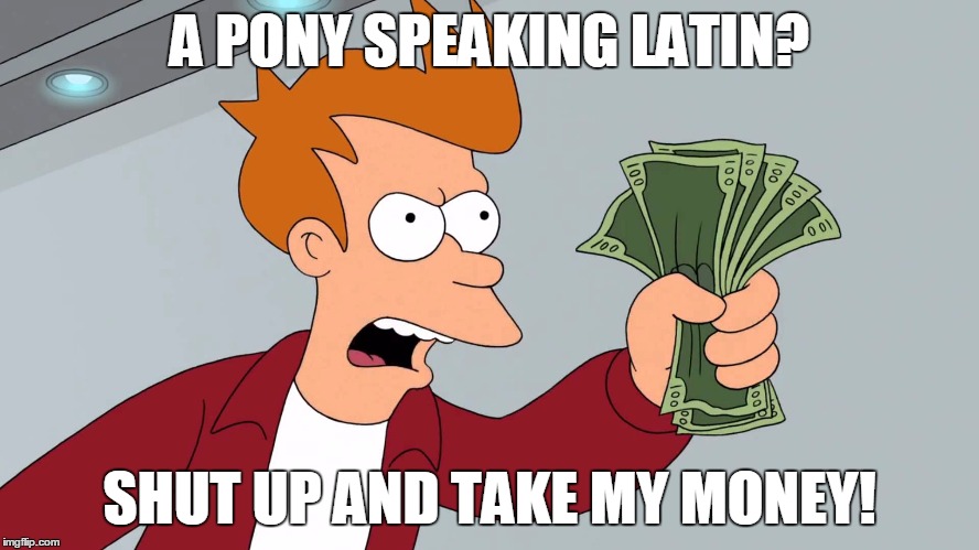 A PONY SPEAKING LATIN? SHUT UP AND TAKE MY MONEY! | made w/ Imgflip meme maker