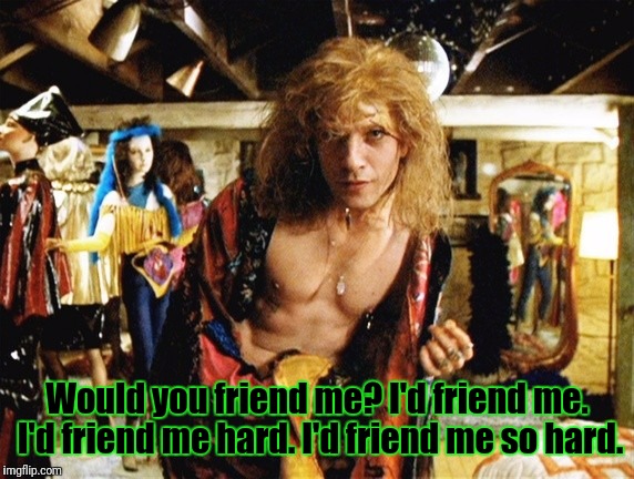 Would you friend me? I'd friend me. I'd friend me hard. I'd friend me so hard. | made w/ Imgflip meme maker