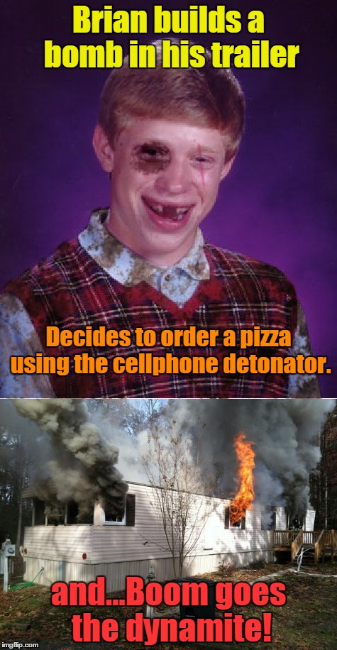 Bad Luck Brian bombs! | Brian builds a bomb in his trailer; Decides to order a pizza using the cellphone detonator. and...Boom goes the dynamite! | image tagged in bad luck brian,bombs,bad decision,wrong number | made w/ Imgflip meme maker