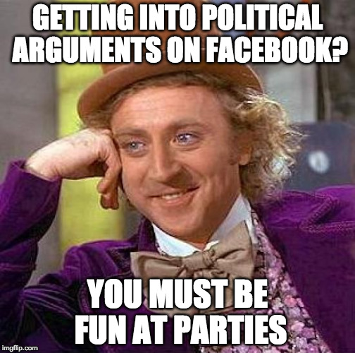 "You must be fin at parties" is my favorite thing to hit trolls with. | GETTING INTO POLITICAL ARGUMENTS ON FACEBOOK? YOU MUST BE FUN AT PARTIES | image tagged in creepy condescending wonka,troll,fun at parties,bacon,politics,donald trump | made w/ Imgflip meme maker