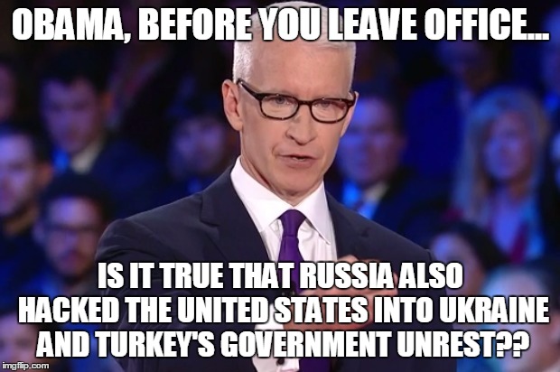 anderson cooper | OBAMA, BEFORE YOU LEAVE OFFICE... IS IT TRUE THAT RUSSIA ALSO HACKED THE UNITED STATES INTO UKRAINE AND TURKEY'S GOVERNMENT UNREST?? | image tagged in anderson cooper | made w/ Imgflip meme maker