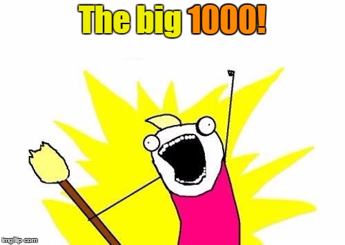 X All The Y Meme | The big 1000! 1000! | image tagged in memes,x all the y | made w/ Imgflip meme maker