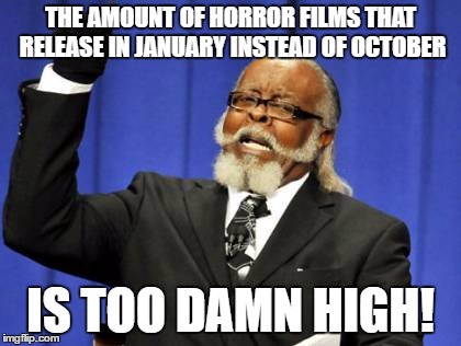 Too Damn High | THE AMOUNT OF HORROR FILMS THAT RELEASE IN JANUARY INSTEAD OF OCTOBER; IS TOO DAMN HIGH! | image tagged in memes,too damn high | made w/ Imgflip meme maker