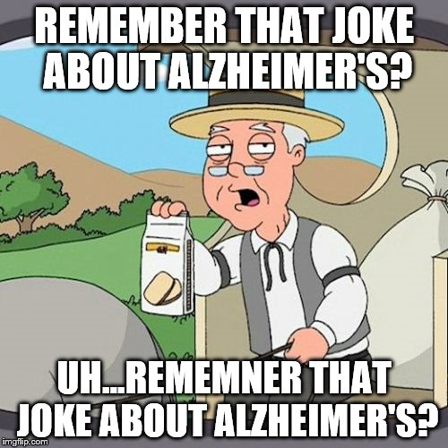 Pepperidge Farm Remembers Meme | REMEMBER THAT JOKE ABOUT ALZHEIMER'S? UH...REMEMNER THAT JOKE ABOUT ALZHEIMER'S? | image tagged in memes,pepperidge farm remembers | made w/ Imgflip meme maker