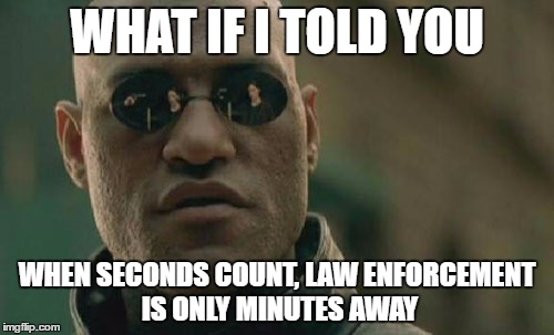 Matrix Morpheus Meme | WHAT IF I TOLD YOU; WHEN SECONDS COUNT, LAW ENFORCEMENT IS ONLY MINUTES AWAY | image tagged in memes,matrix morpheus | made w/ Imgflip meme maker