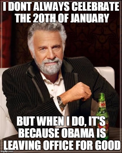 The end of an error. Jan 20, 2017 | I DONT ALWAYS CELEBRATE THE 20TH OF JANUARY; BUT WHEN I DO, IT'S BECAUSE OBAMA IS LEAVING OFFICE FOR GOOD | image tagged in memes,the most interesting man in the world,obama sucks,president trump | made w/ Imgflip meme maker