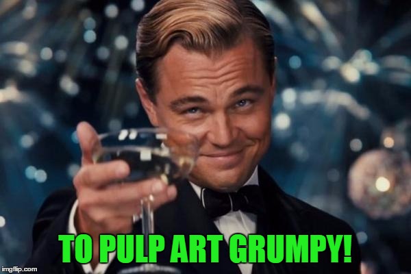 Leonardo Dicaprio Cheers Meme | TO PULP ART GRUMPY! | image tagged in memes,leonardo dicaprio cheers | made w/ Imgflip meme maker