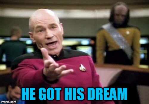 Picard Wtf Meme | HE GOT HIS DREAM | image tagged in memes,picard wtf | made w/ Imgflip meme maker