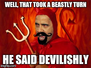 WELL, THAT TOOK A BEASTLY TURN HE SAID DEVILISHLY | made w/ Imgflip meme maker