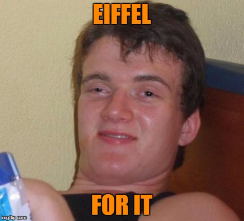 10 Guy Meme | EIFFEL FOR IT | image tagged in memes,10 guy | made w/ Imgflip meme maker