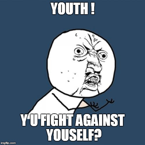 Y U No Meme | YOUTH ! Y U FIGHT AGAINST YOUSELF? | image tagged in memes,y u no | made w/ Imgflip meme maker