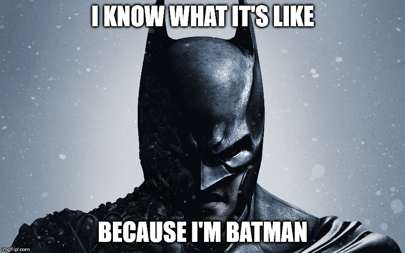 I KNOW WHAT IT'S LIKE BECAUSE I'M BATMAN | made w/ Imgflip meme maker