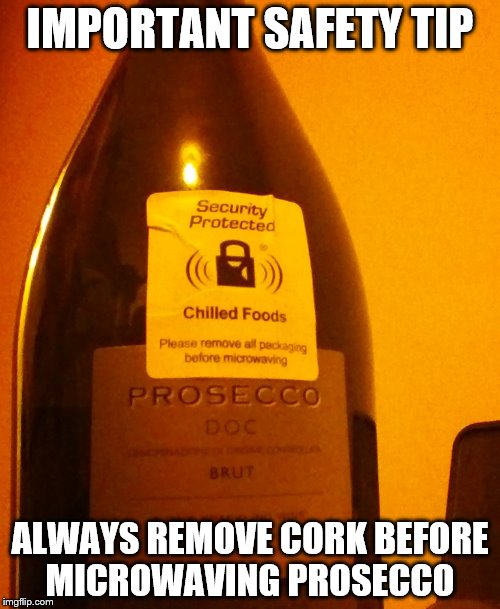 microwaved wine | IMPORTANT SAFETY TIP; ALWAYS REMOVE CORK BEFORE MICROWAVING PROSECCO | image tagged in prosecco,alcohol,safety,memes | made w/ Imgflip meme maker