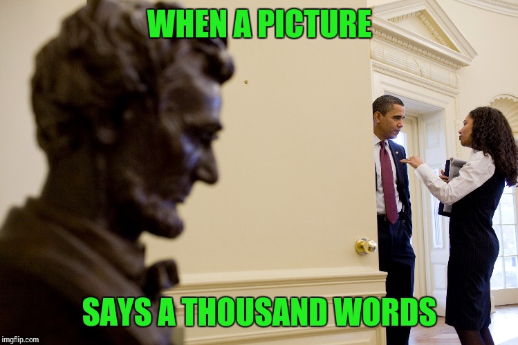 Honest Abe isn't pleased | WHEN A PICTURE; SAYS A THOUSAND WORDS | image tagged in memes,obama | made w/ Imgflip meme maker