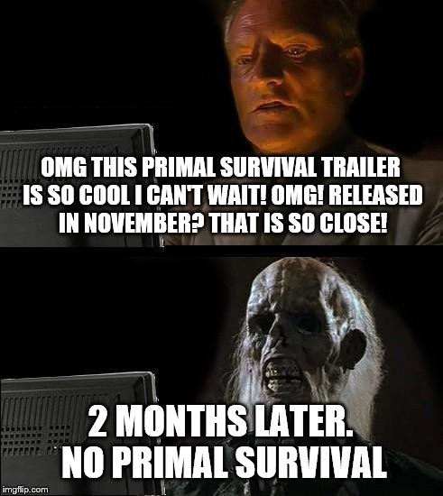 Come on WildCard! its January now! | OMG THIS PRIMAL SURVIVAL TRAILER IS SO COOL I CAN'T WAIT! OMG! RELEASED IN NOVEMBER? THAT IS SO CLOSE! 2 MONTHS LATER. NO PRIMAL SURVIVAL | image tagged in memes,ill just wait here,so true memes,ark | made w/ Imgflip meme maker