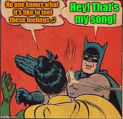 Batman Slapping Robin Meme | No one knows what it's like to feel these feelings ♫ Hey! That's my song! | image tagged in memes,batman slapping robin | made w/ Imgflip meme maker