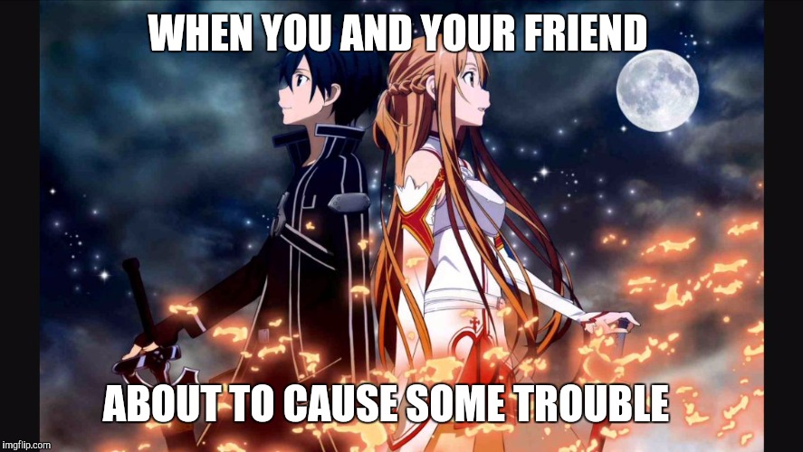 Sword art online | WHEN YOU AND YOUR FRIEND; ABOUT TO CAUSE SOME TROUBLE | image tagged in sword art online | made w/ Imgflip meme maker