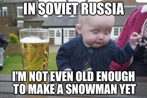 IN SOVIET RUSSIA I'M NOT EVEN OLD ENOUGH TO MAKE A SNOWMAN YET | made w/ Imgflip meme maker