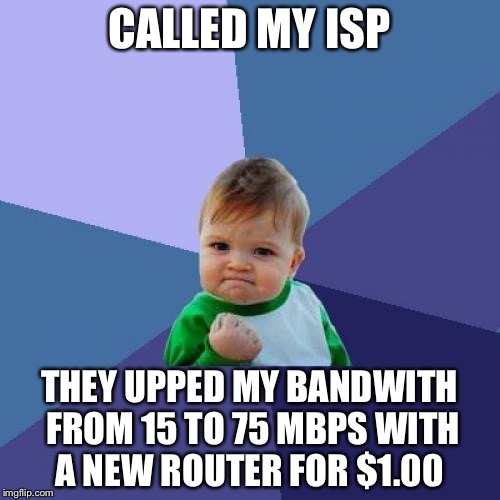 Success Kid Meme | CALLED MY ISP; THEY UPPED MY BANDWITH FROM 15 TO 75 MBPS WITH A NEW ROUTER FOR $1.00 | image tagged in memes,success kid | made w/ Imgflip meme maker