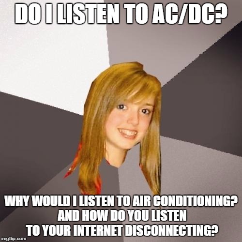 millenials, am I right? | DO I LISTEN TO AC/DC? WHY WOULD I LISTEN TO AIR CONDITIONING? AND HOW DO YOU LISTEN TO YOUR INTERNET DISCONNECTING? | image tagged in memes,musically oblivious 8th grader | made w/ Imgflip meme maker