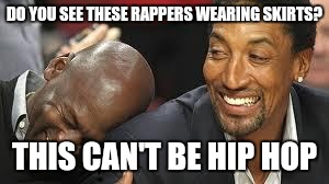 Laughing at the Raiders  | DO YOU SEE THESE RAPPERS WEARING SKIRTS? THIS CAN'T BE HIP HOP | image tagged in laughing at the raiders | made w/ Imgflip meme maker