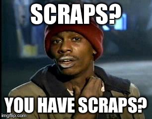 Y'all Got Any More Of That Meme | SCRAPS? YOU HAVE SCRAPS? | image tagged in memes,yall got any more of | made w/ Imgflip meme maker