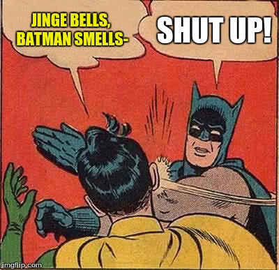 Batman Slapping Robin Meme | JINGE BELLS, BATMAN SMELLS-; SHUT UP! | image tagged in memes,batman slapping robin | made w/ Imgflip meme maker