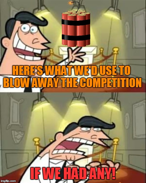 HERE'S WHAT WE'D USE TO BLOW AWAY THE COMPETITION IF WE HAD ANY! | made w/ Imgflip meme maker