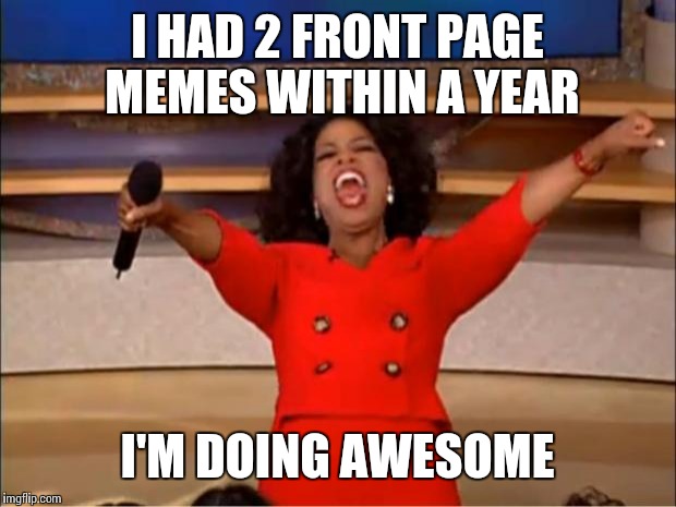 One was a fake GIF, and the other was a pokémon van. Anyone remember them? | I HAD 2 FRONT PAGE MEMES WITHIN A YEAR; I'M DOING AWESOME | image tagged in memes,oprah you get a,front page,pokemon go,gifs | made w/ Imgflip meme maker