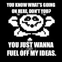 Flowey | YOU KNOW WHAT'S GOING ON HERE, DON'T YOU? YOU JUST WANNA FUEL OFF MY IDEAS. | image tagged in flowey | made w/ Imgflip meme maker