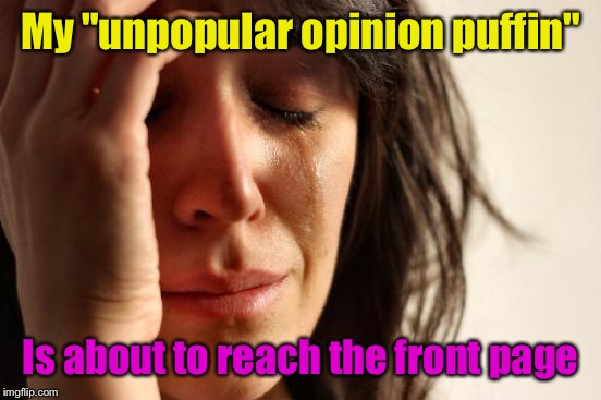 It's supposed to be unpopular. | My "unpopular opinion puffin"; Is about to reach the front page | image tagged in memes,first world problems,morshu,9/11 truth movement | made w/ Imgflip meme maker