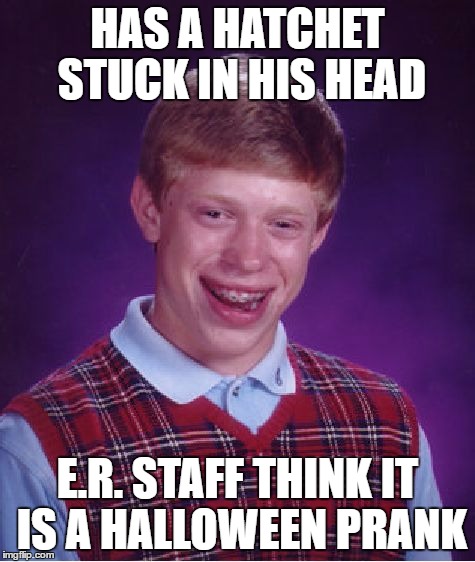 Bad Luck Brian Meme | HAS A HATCHET STUCK IN HIS HEAD E.R. STAFF THINK IT IS A HALLOWEEN PRANK | image tagged in memes,bad luck brian | made w/ Imgflip meme maker