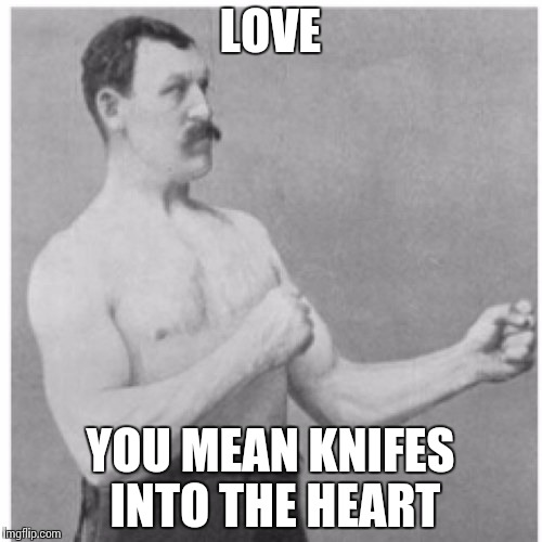 True  | LOVE; YOU MEAN KNIFES INTO THE HEART | image tagged in memes,overly manly man | made w/ Imgflip meme maker