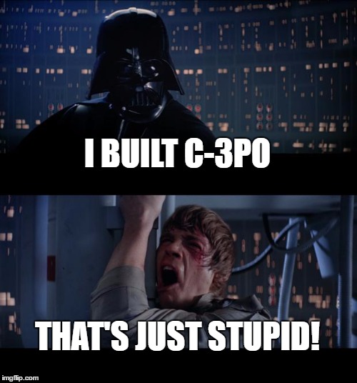 Star Wars No | I BUILT C-3PO; THAT'S JUST STUPID! | image tagged in memes,star wars no | made w/ Imgflip meme maker