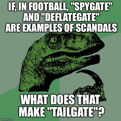 Philosoraptor Meme | IF, IN FOOTBALL, "SPYGATE" AND "DEFLATEGATE" ARE EXAMPLES OF SCANDALS; WHAT DOES THAT MAKE "TAILGATE"? | image tagged in memes,philosoraptor | made w/ Imgflip meme maker