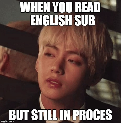 WHEN YOU READ 
ENGLISH SUB; BUT STILL IN PROCES | image tagged in bts,taehyung | made w/ Imgflip meme maker