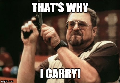 Am I The Only One Around Here Meme | THAT'S WHY I CARRY! | image tagged in memes,am i the only one around here | made w/ Imgflip meme maker