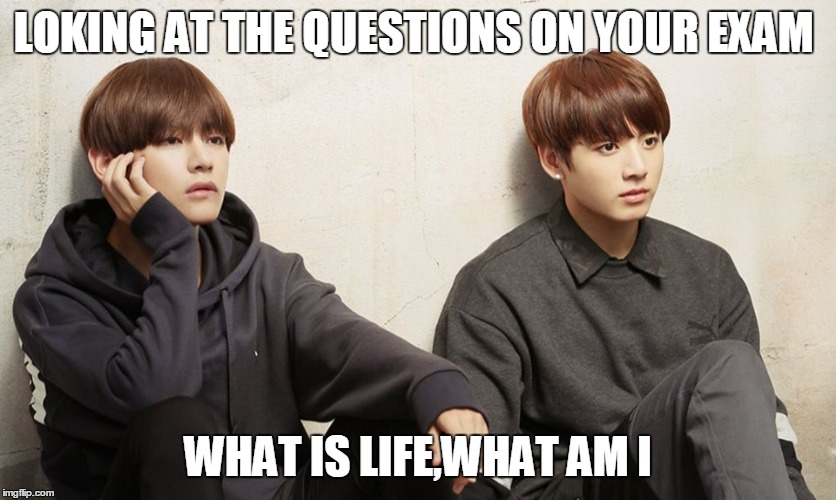 LOKING AT THE QUESTIONS ON YOUR EXAM; WHAT IS LIFE,WHAT AM I | image tagged in bts,jungkook,taehyung,memes,school | made w/ Imgflip meme maker