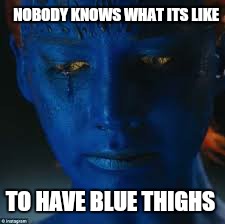 NOBODY KNOWS WHAT ITS LIKE TO HAVE BLUE THIGHS | made w/ Imgflip meme maker