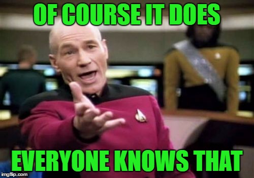 Picard Wtf Meme | OF COURSE IT DOES EVERYONE KNOWS THAT | image tagged in memes,picard wtf | made w/ Imgflip meme maker