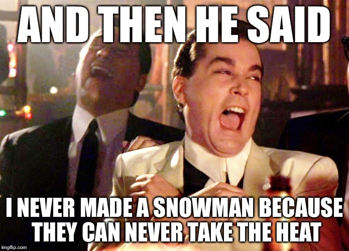 Good Fellas Hilarious Meme | AND THEN HE SAID; I NEVER MADE A SNOWMAN BECAUSE THEY CAN NEVER TAKE THE HEAT | image tagged in memes,good fellas hilarious,bad pun,bad puns | made w/ Imgflip meme maker