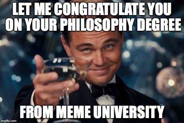 Leonardo Dicaprio Cheers Meme | LET ME CONGRATULATE YOU ON YOUR PHILOSOPHY DEGREE; FROM MEME UNIVERSITY | image tagged in memes,leonardo dicaprio cheers | made w/ Imgflip meme maker