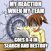 Anime wall punch | MY REACTION WHEN MY TEAM; GOES 0-4 IN SEARCH AND DESTROY | image tagged in anime wall punch | made w/ Imgflip meme maker