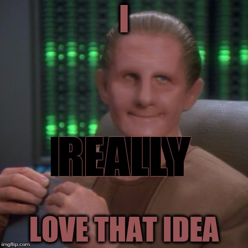 Sarcastic Odo | I LOVE THAT IDEA REALLY REALLY | image tagged in sarcastic odo | made w/ Imgflip meme maker
