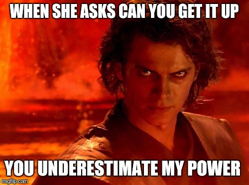 You Underestimate My Power | WHEN SHE ASKS CAN YOU GET IT UP; YOU UNDERESTIMATE MY POWER | image tagged in memes,you underestimate my power | made w/ Imgflip meme maker