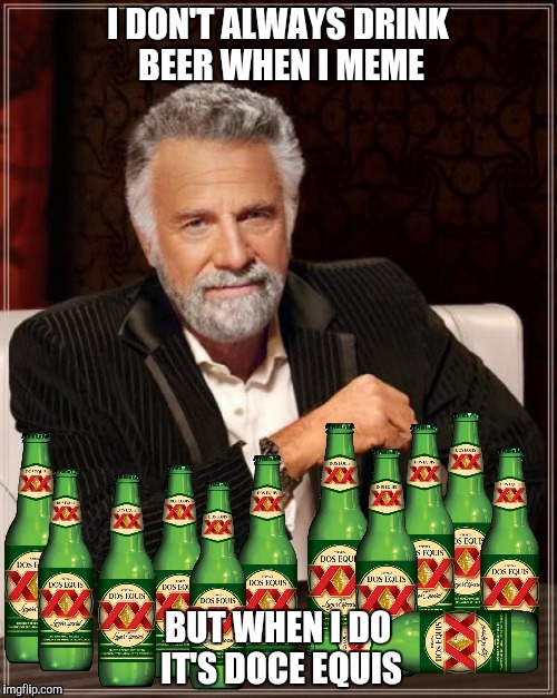 I DON'T ALWAYS DRINK BEER WHEN I MEME BUT WHEN I DO IT'S DOCE EQUIS | made w/ Imgflip meme maker