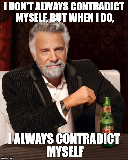 Contradictions | I DON'T ALWAYS CONTRADICT MYSELF, BUT WHEN I DO, I ALWAYS CONTRADICT MYSELF | image tagged in memes,the most interesting man in the world,contradict,funny,funny meme | made w/ Imgflip meme maker