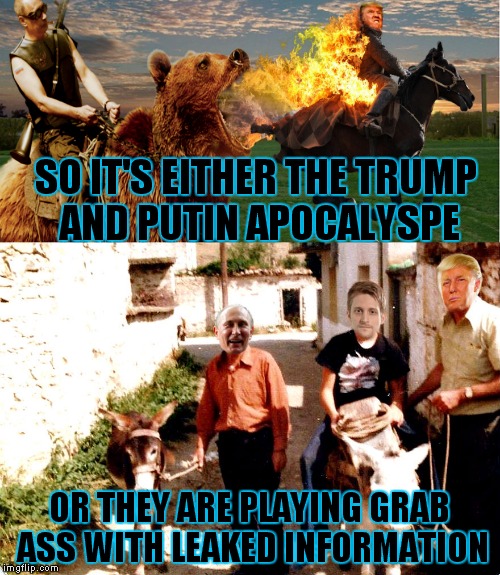 You gotta love getting your news in bits and pieces of unconfirmed reports!  | SO IT'S EITHER THE TRUMP AND PUTIN APOCALYSPE; OR THEY ARE PLAYING GRAB ASS WITH LEAKED INFORMATION | image tagged in trumpputinocalypse,donald trump,vladimir putin,edward snowden,ass | made w/ Imgflip meme maker