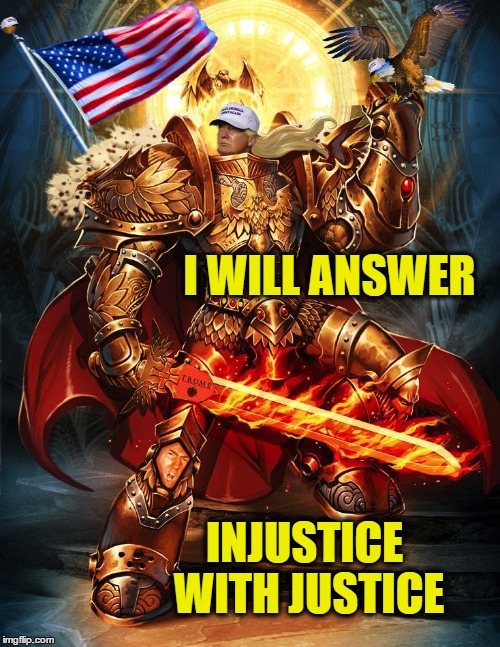 I WILL ANSWER; INJUSTICE WITH JUSTICE | image tagged in trump,donald trump,justice,injustice | made w/ Imgflip meme maker