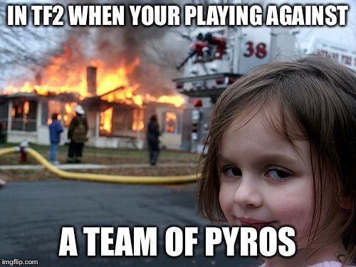 Disaster Girl | IN TF2 WHEN YOUR PLAYING AGAINST; A TEAM OF PYROS | image tagged in memes,disaster girl | made w/ Imgflip meme maker